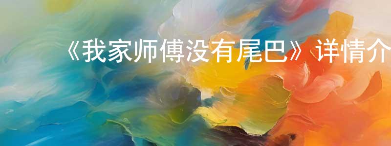 白海兰的动漫综艺大全,《我家师傅没有尾巴》详情介绍_我家师傅没有尾巴已完结在线观看_我家师傅没有尾巴迅雷下载_日漫